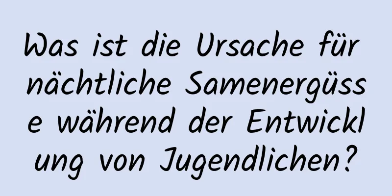 Was ist die Ursache für nächtliche Samenergüsse während der Entwicklung von Jugendlichen?