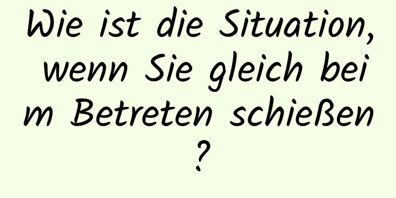 Wie ist die Situation, wenn Sie gleich beim Betreten schießen?