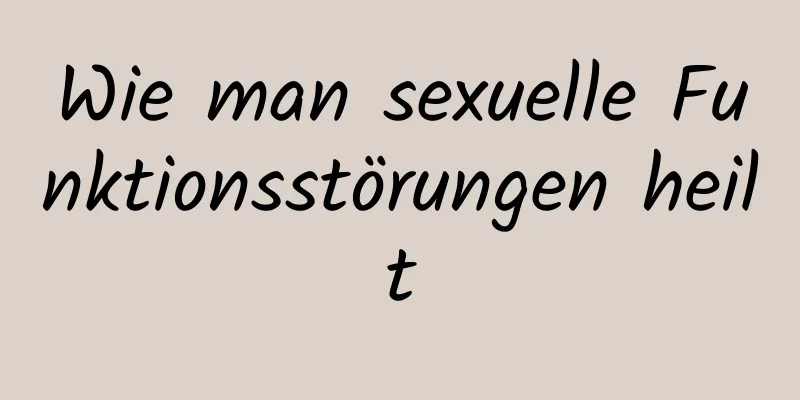 Wie man sexuelle Funktionsstörungen heilt