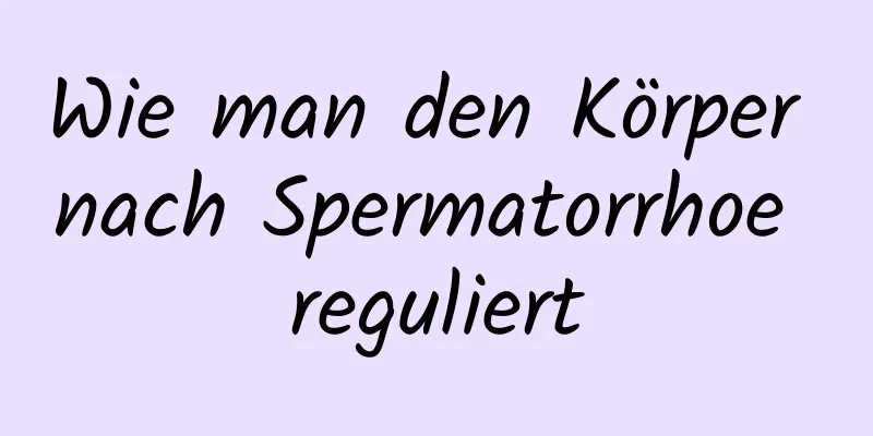 Wie man den Körper nach Spermatorrhoe reguliert