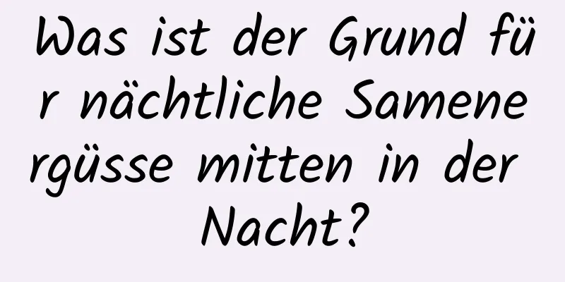 Was ist der Grund für nächtliche Samenergüsse mitten in der Nacht?