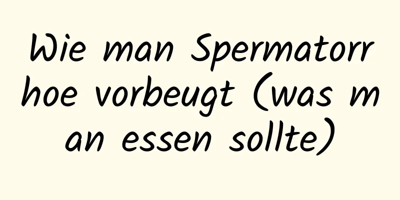 Wie man Spermatorrhoe vorbeugt (was man essen sollte)