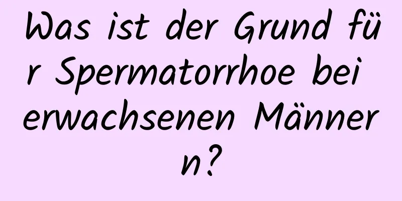 Was ist der Grund für Spermatorrhoe bei erwachsenen Männern?