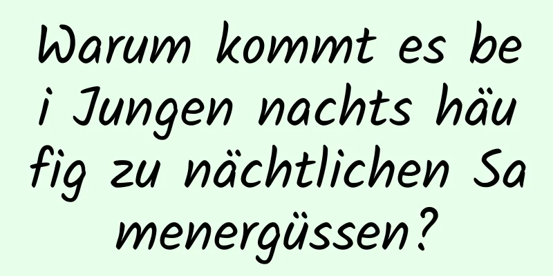 Warum kommt es bei Jungen nachts häufig zu nächtlichen Samenergüssen?