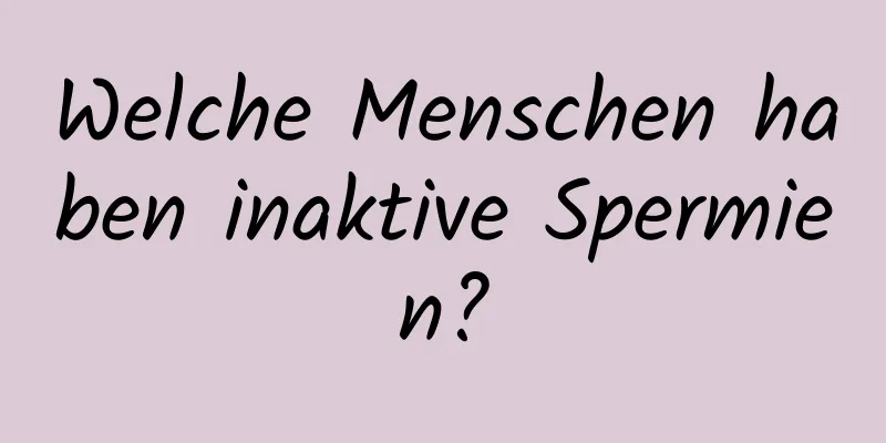 Welche Menschen haben inaktive Spermien?