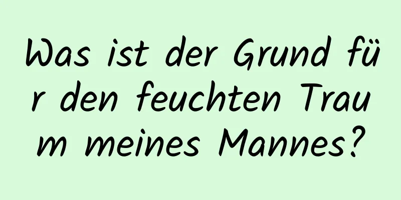 Was ist der Grund für den feuchten Traum meines Mannes?