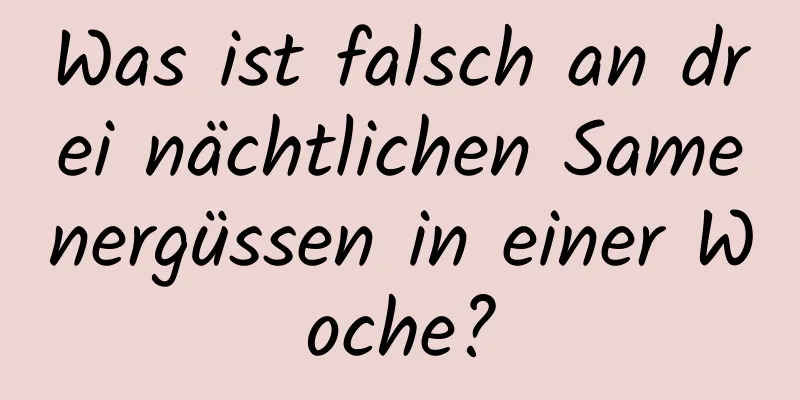 Was ist falsch an drei nächtlichen Samenergüssen in einer Woche?