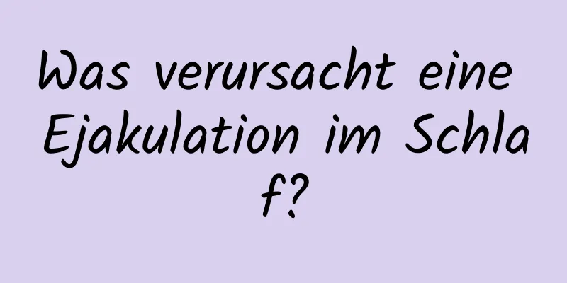 Was verursacht eine Ejakulation im Schlaf?