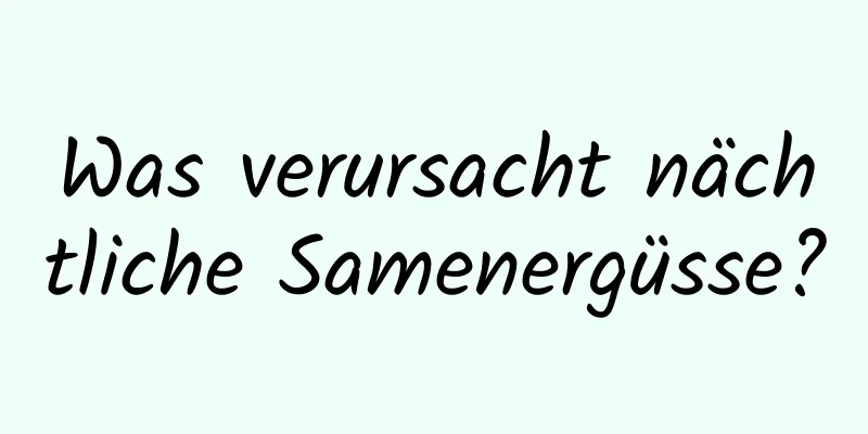 Was verursacht nächtliche Samenergüsse?