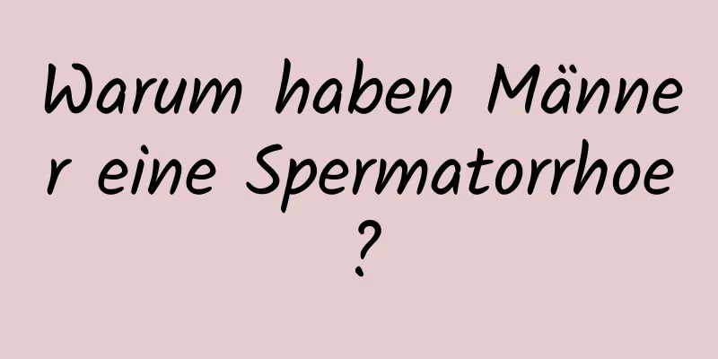 Warum haben Männer eine Spermatorrhoe?