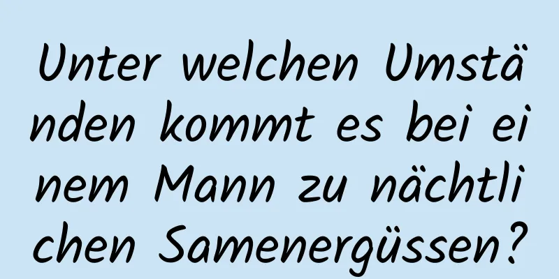 Unter welchen Umständen kommt es bei einem Mann zu nächtlichen Samenergüssen?