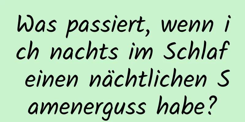 Was passiert, wenn ich nachts im Schlaf einen nächtlichen Samenerguss habe?