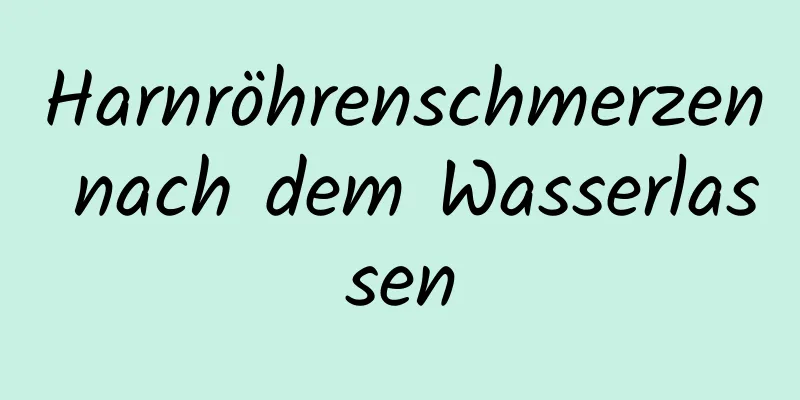 Harnröhrenschmerzen nach dem Wasserlassen