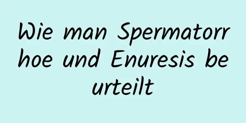 Wie man Spermatorrhoe und Enuresis beurteilt