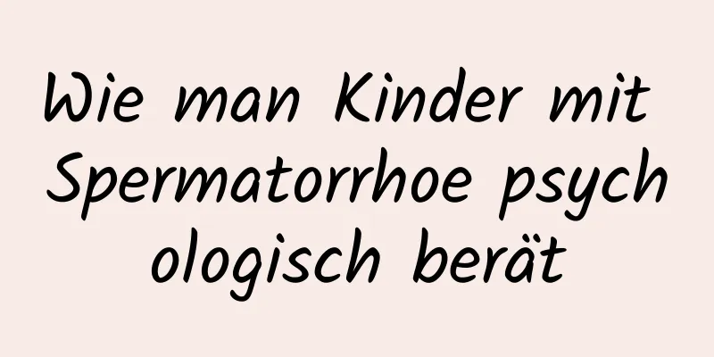 Wie man Kinder mit Spermatorrhoe psychologisch berät