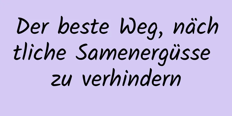 Der beste Weg, nächtliche Samenergüsse zu verhindern