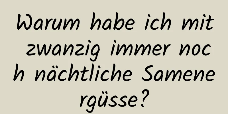 Warum habe ich mit zwanzig immer noch nächtliche Samenergüsse?