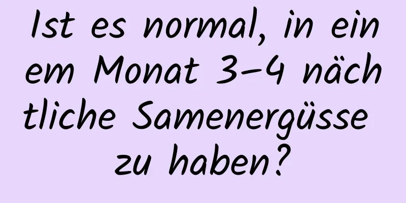 Ist es normal, in einem Monat 3–4 nächtliche Samenergüsse zu haben?