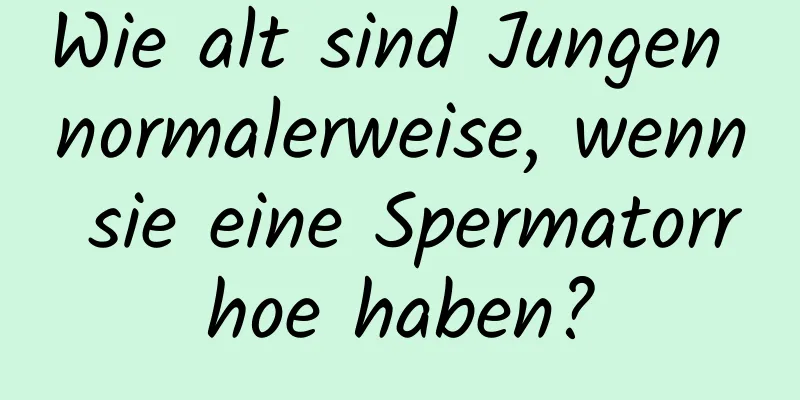 Wie alt sind Jungen normalerweise, wenn sie eine Spermatorrhoe haben?