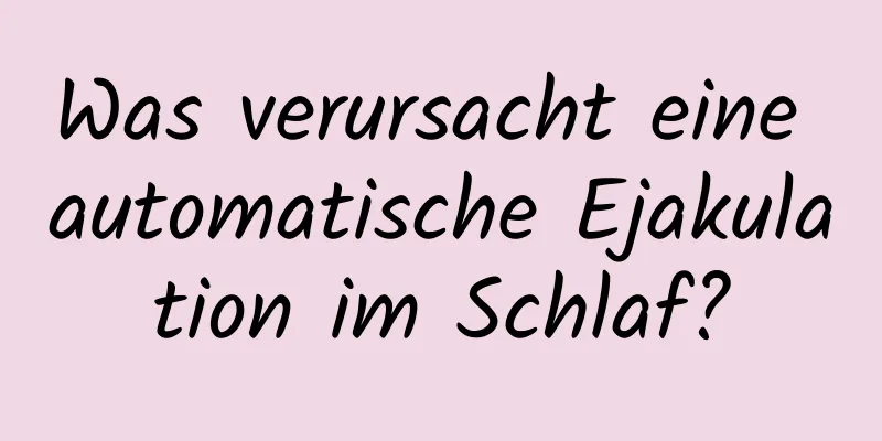 Was verursacht eine automatische Ejakulation im Schlaf?