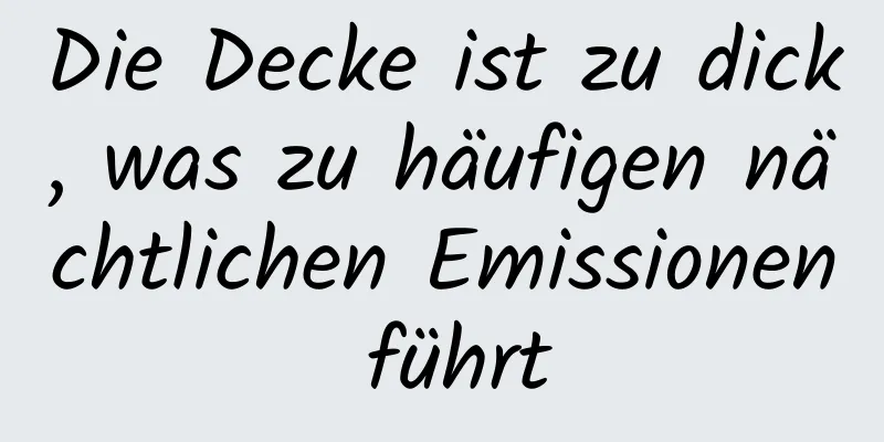 Die Decke ist zu dick, was zu häufigen nächtlichen Emissionen führt