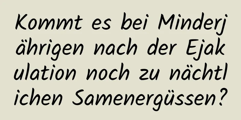 Kommt es bei Minderjährigen nach der Ejakulation noch zu nächtlichen Samenergüssen?