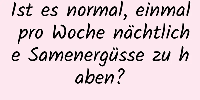 Ist es normal, einmal pro Woche nächtliche Samenergüsse zu haben?