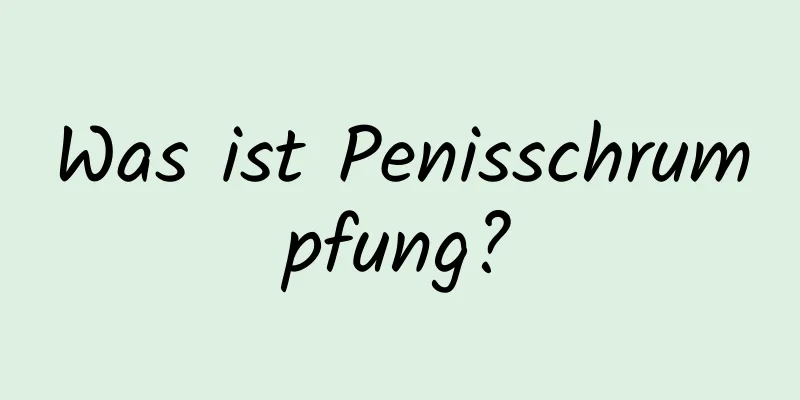 Was ist Penisschrumpfung?