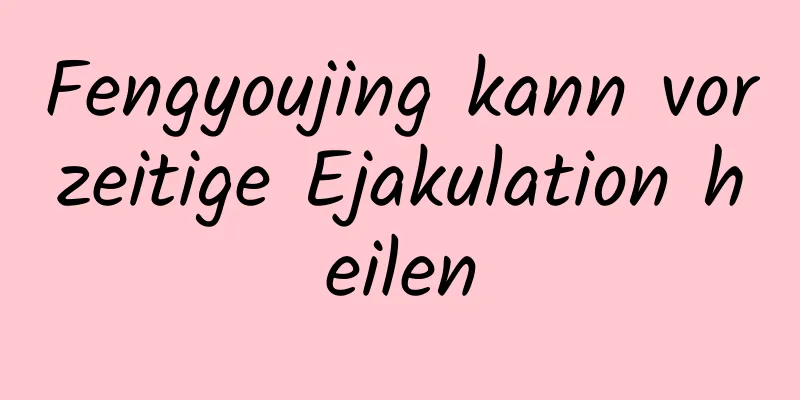 Fengyoujing kann vorzeitige Ejakulation heilen