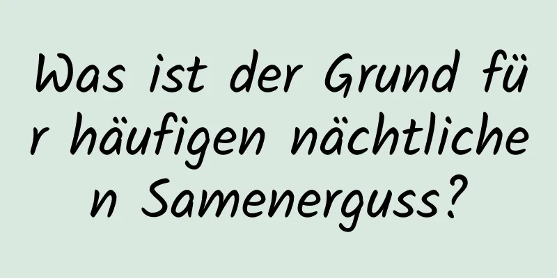 Was ist der Grund für häufigen nächtlichen Samenerguss?