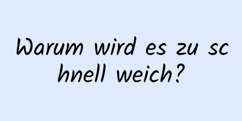 Warum wird es zu schnell weich?