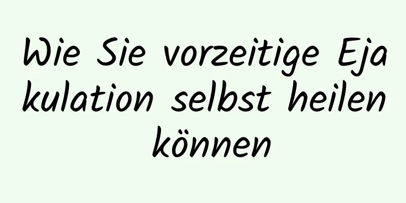 Wie Sie vorzeitige Ejakulation selbst heilen können