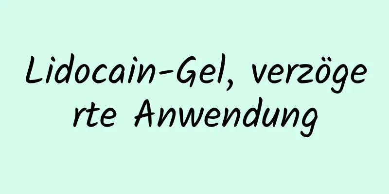 Lidocain-Gel, verzögerte Anwendung