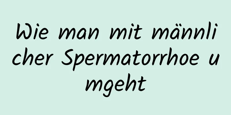 Wie man mit männlicher Spermatorrhoe umgeht