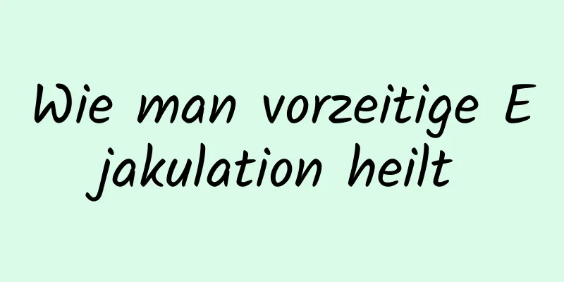 Wie man vorzeitige Ejakulation heilt