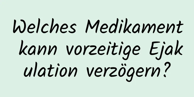 Welches Medikament kann vorzeitige Ejakulation verzögern?