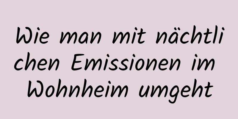 Wie man mit nächtlichen Emissionen im Wohnheim umgeht