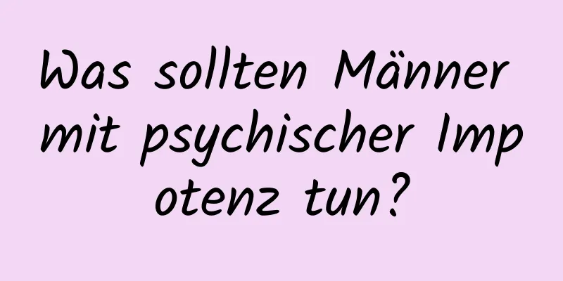 Was sollten Männer mit psychischer Impotenz tun?