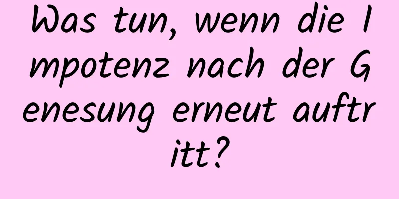 Was tun, wenn die Impotenz nach der Genesung erneut auftritt?