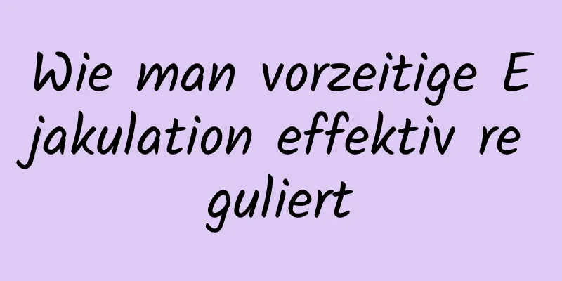 Wie man vorzeitige Ejakulation effektiv reguliert