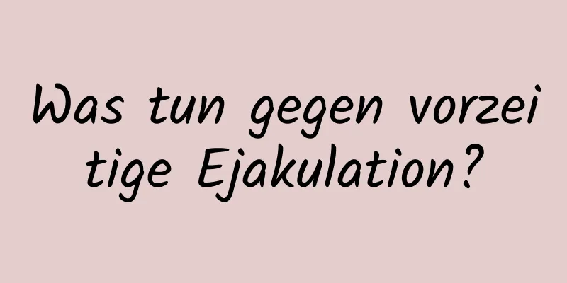 Was tun gegen vorzeitige Ejakulation?