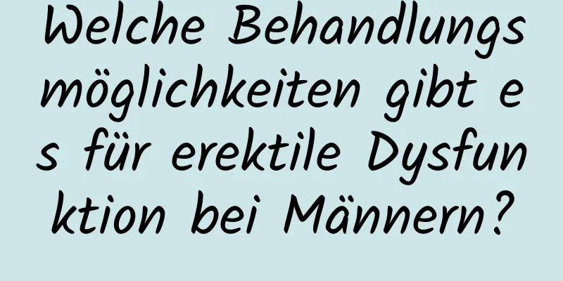 Welche Behandlungsmöglichkeiten gibt es für erektile Dysfunktion bei Männern?