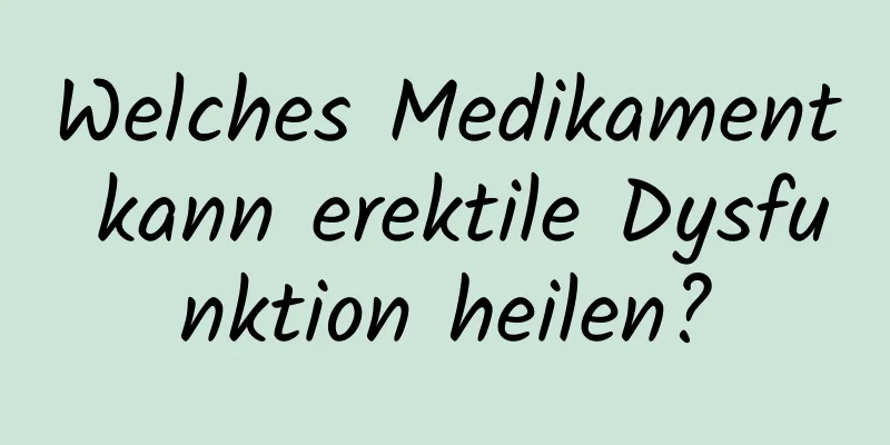 Welches Medikament kann erektile Dysfunktion heilen?