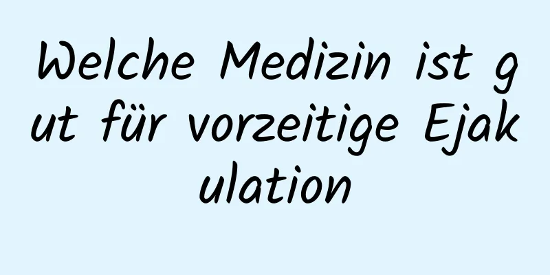 Welche Medizin ist gut für vorzeitige Ejakulation