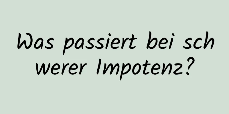 Was passiert bei schwerer Impotenz?