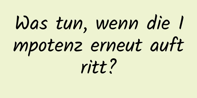 Was tun, wenn die Impotenz erneut auftritt?