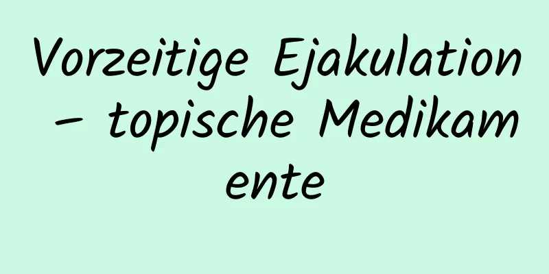 Vorzeitige Ejakulation – topische Medikamente