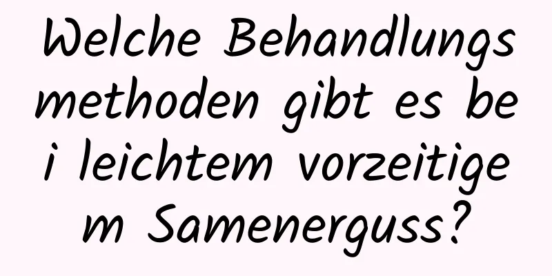 Welche Behandlungsmethoden gibt es bei leichtem vorzeitigem Samenerguss?