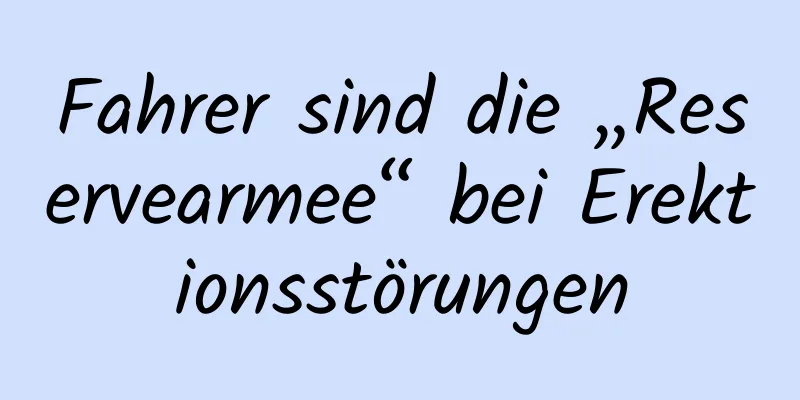 Fahrer sind die „Reservearmee“ bei Erektionsstörungen