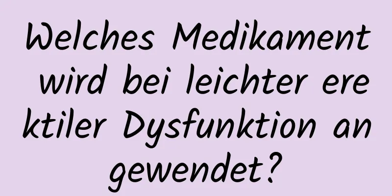 Welches Medikament wird bei leichter erektiler Dysfunktion angewendet?